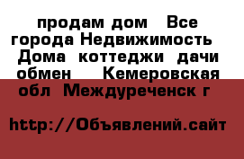 продам дом - Все города Недвижимость » Дома, коттеджи, дачи обмен   . Кемеровская обл.,Междуреченск г.